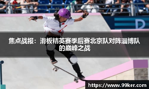 焦点战报：滑板精英赛季后赛北京队对阵淄博队的巅峰之战