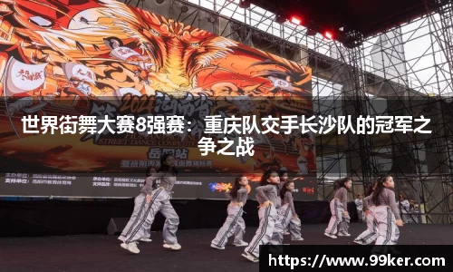 世界街舞大赛8强赛：重庆队交手长沙队的冠军之争之战