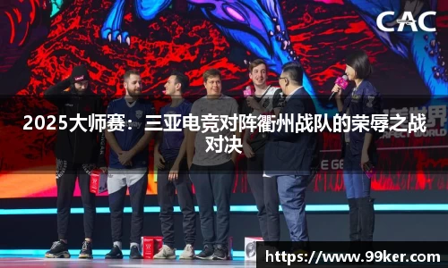2025大师赛：三亚电竞对阵衢州战队的荣辱之战对决