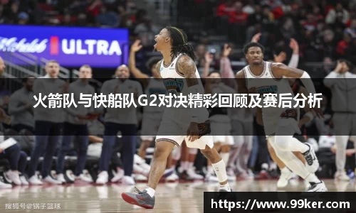 火箭队与快船队G2对决精彩回顾及赛后分析