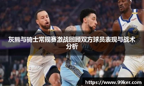 灰熊与骑士常规赛激战回顾双方球员表现与战术分析
