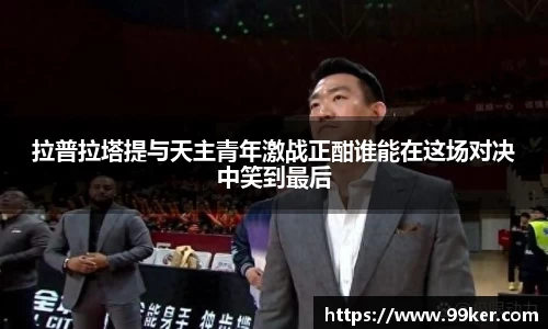 拉普拉塔提与天主青年激战正酣谁能在这场对决中笑到最后